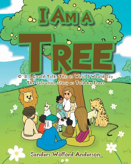 I Am a Tree: O' If I Could Talk, This is What I Would Say: The Salvation Story as Told by Trees - Paperback