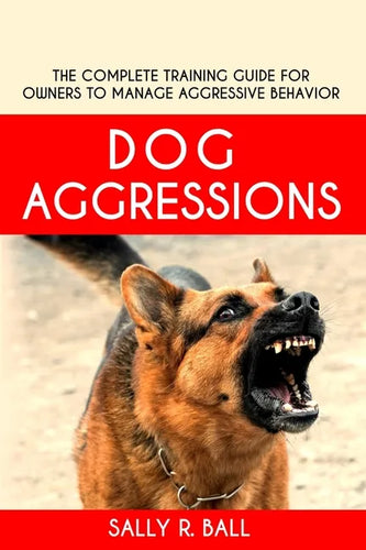 Dog Aggressions: The Complete Training Guide For Owners To Manage Aggressive Behavior - Paperback