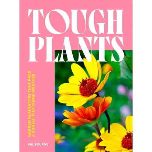 Tough Plants: Garden Gladiators That Pack a Punch in Extreme Weather - Hardcover