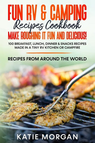 Fun RV & Camping Recipes Cookbook - Make Roughing It Fun and Delicious!: 100 Breakfast, Lunch, Dinner & Snacks Recipes Made in a Tiny RV Kitchen or Ca - Paperback