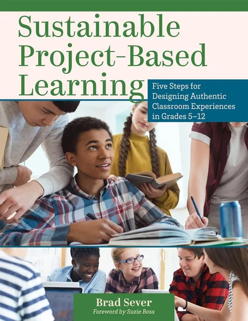 Sustainable Project-Based Learning: Five Steps for Designing Authentic Classroom Experiences in Grades 5-12 (an Instructional Framework for Developing - Paperback