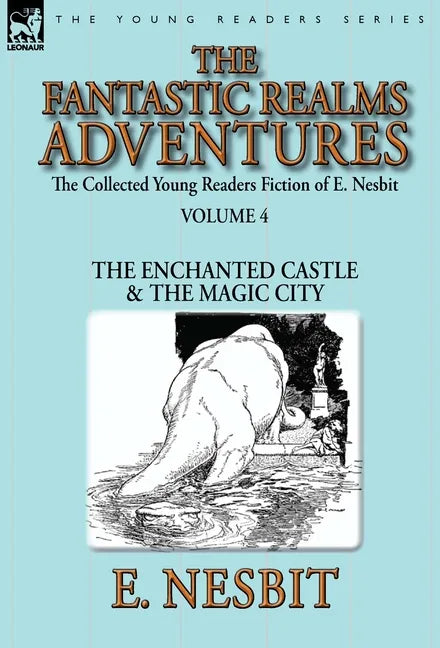 The Collected Young Readers Fiction of E. Nesbit-Volume 4: The Fantastic Realms Adventures-The Enchanted Castle & The Magic City - Hardcover