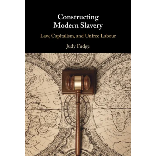 Constructing Modern Slavery: Law, Capitalism, and Unfree Labour - Hardcover