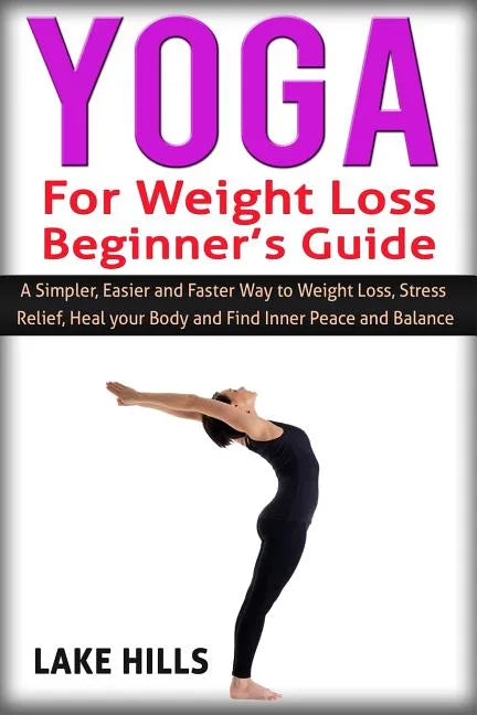 Yoga For Weight Loss Beginner's Guide: A Simpler, Easier and Faster Way to Weight Loss, Stress Relief, Heal your Body and Find Inner Peace and Balance - Paperback