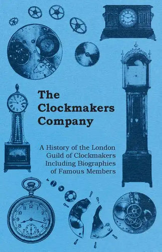 The Clockmakers Company - A History of the London Guild of Clockmakers Including Biographies of Famous Members - Paperback