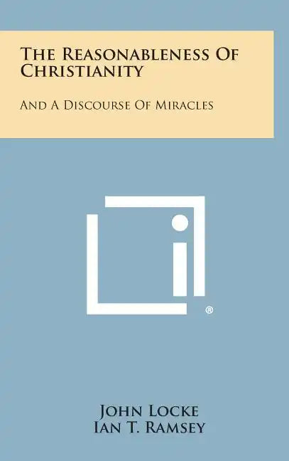 The Reasonableness Of Christianity: And A Discourse Of Miracles - Hardcover