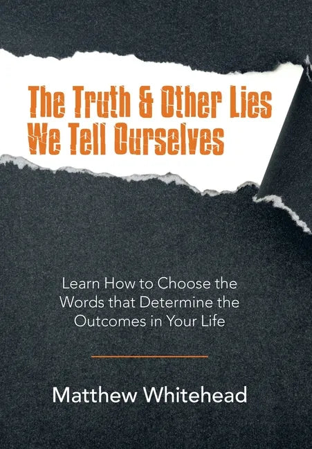 The Truth & Other Lies We Tell Ourselves: Learn How to Choose the Words That Determine the Outcomes in Your Life - Hardcover