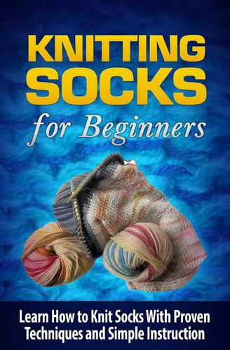 Knitting Socks for Beginners: Learn How to Knit Socks the Quick and Easy Way - Paperback