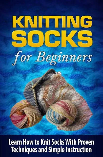 Knitting Socks for Beginners: Learn How to Knit Socks the Quick and Easy Way - Paperback