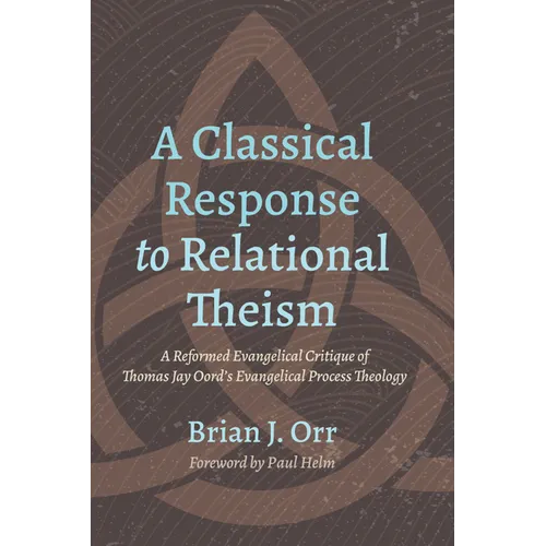 A Classical Response to Relational Theism: A Reformed Evangelical Critique of Thomas Jay Oord's Evangelical Process Theology - Paperback