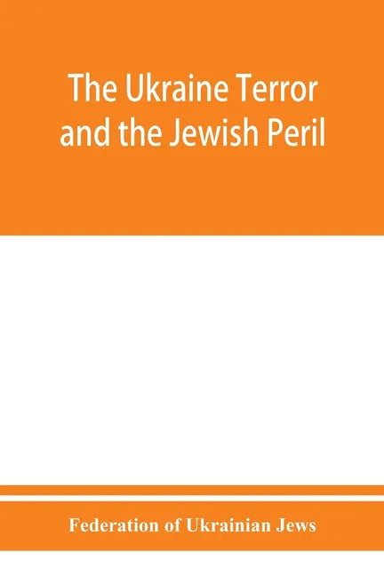 The Ukraine Terror and the Jewish Peril: Comprising 1. Memorandum by the Committee of Jewish Delegations on the Massacre of Jews in the Ukraine 2. Rep - Paperback