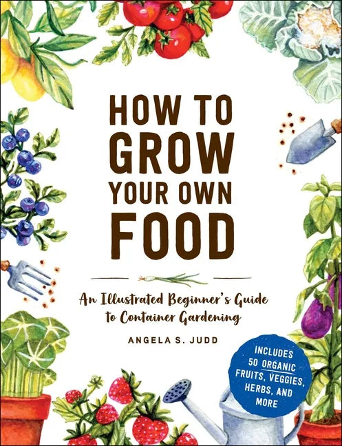 How to Grow Your Own Food: An Illustrated Beginner's Guide to Container Gardening - Hardcover