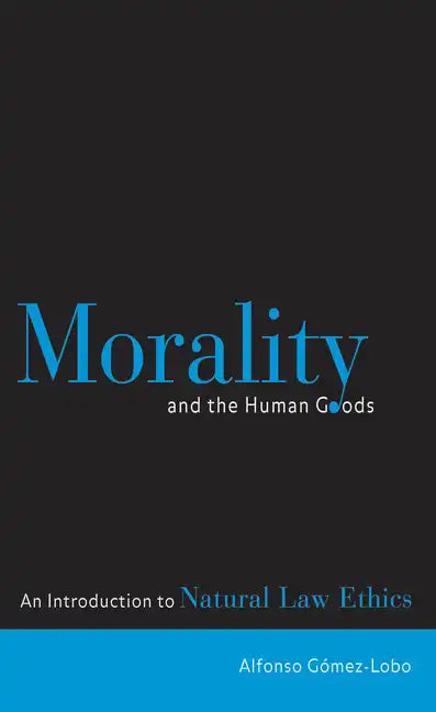 Morality and the Human Goods: An Introduction to Natural Law Ethics - Paperback