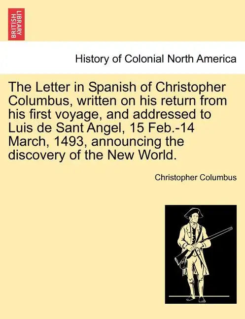 The Letter in Spanish of Christopher Columbus, Written on His Return from His First Voyage, and Addressed to Luis de Sant Angel, 15 Feb.-14 March, 149 - Paperback