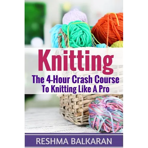 Knitting: The 4-Hour Crash Course To Knitting Like A Pro - Paperback