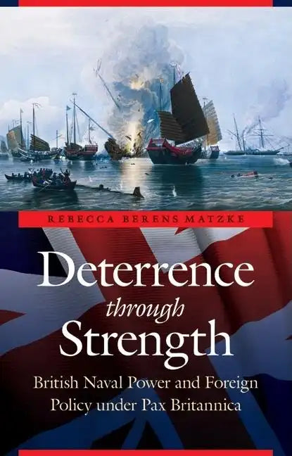 Deterrence Through Strength: British Naval Power and Foreign Policy Under Pax Britannica - Hardcover
