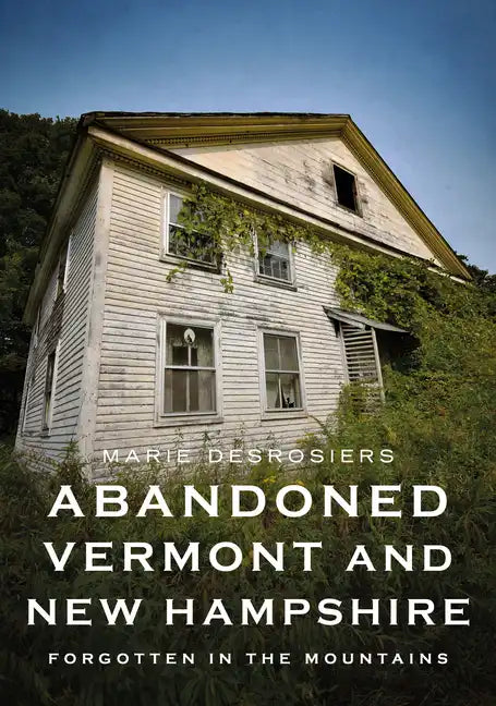Abandoned Vermont and New Hampshire: Forgotten in the Mountains - Paperback