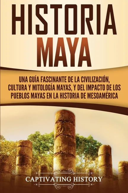 Historia Maya: Una guía fascinante de la civilización, cultura y mitología mayas, y del impacto de los pueblos mayas en la historia de Mesoamérica - Paperback