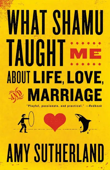 What Shamu Taught Me about Life, Love, and Marriage: Lessons for People from Animals and Their Trainers - Paperback