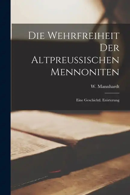 Die Wehrfreiheit Der Altpreußischen Mennoniten: Eine Geschichtl. Erörterung - Paperback