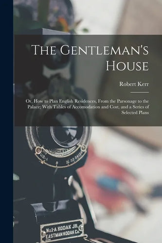 The Gentleman's House: Or, How to Plan English Residences, From the Parsonage to the Palace; With Tables of Accomodation and Cost, and a Seri - Paperback