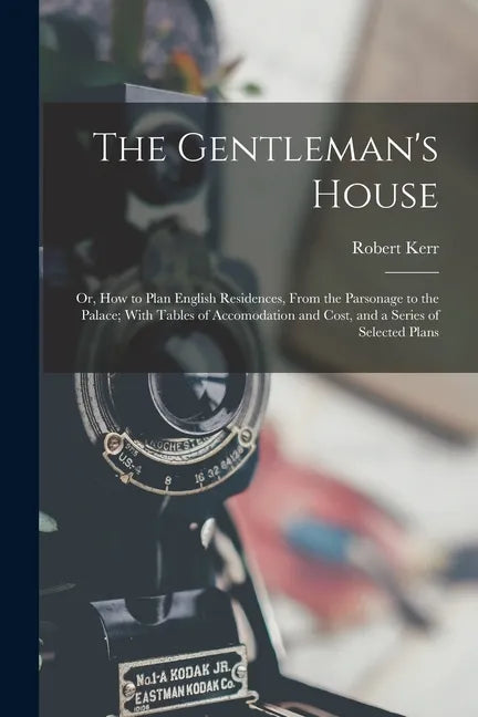 The Gentleman's House: Or, How to Plan English Residences, From the Parsonage to the Palace; With Tables of Accomodation and Cost, and a Seri - Paperback