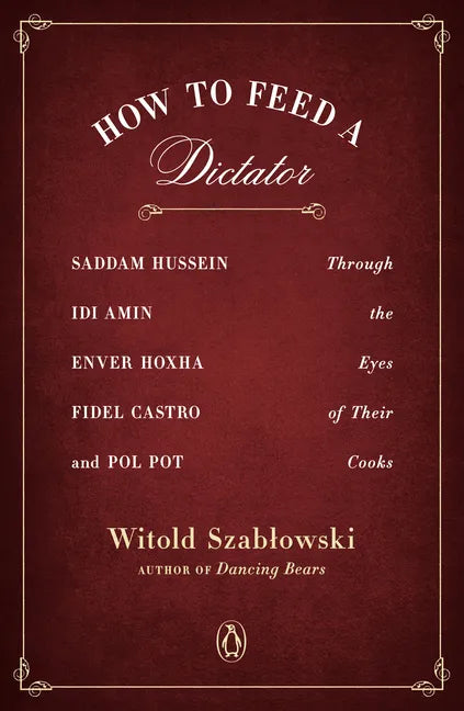 How to Feed a Dictator: Saddam Hussein, IDI Amin, Enver Hoxha, Fidel Castro, and Pol Pot Through the Eyes of Their Cooks - Paperback