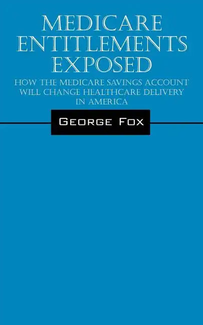 Medicare Entitlements Exposed: How the Medicare Savings Account Will Change Healthcare Delivery in America - Paperback
