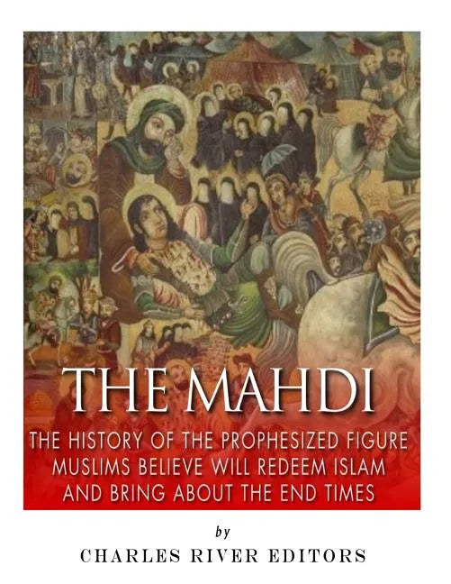 The Mahdi: The History of the Prophesized Figure Muslims Believe Will Redeem Islam and Bring About the End Times - Paperback