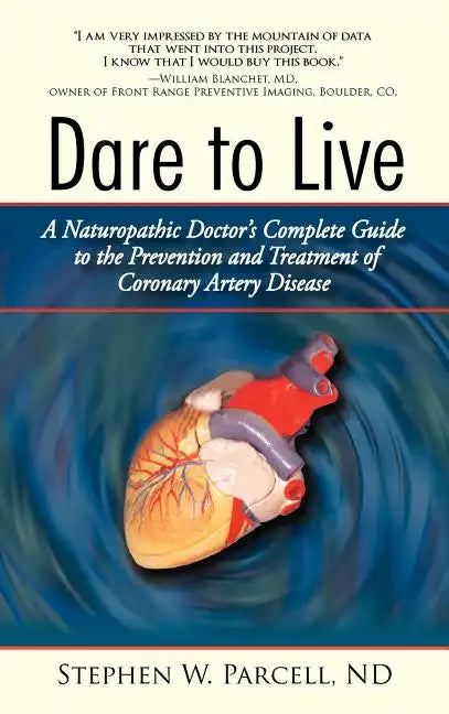 Dare to Live: A Naturopathic Doctor's Complete Guide to the Prevention and Treatment of Coronary Artery Disease - Hardcover