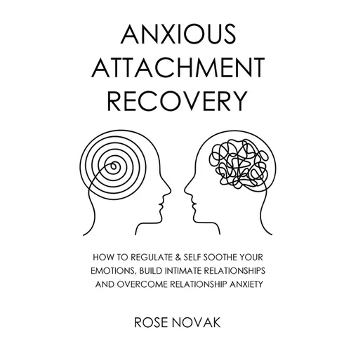 Anxious Attachment: How to Regulate & Self Soothe Your Emotions, Build Intimate Relationships and Overcome Relationship Anxiety - Paperback