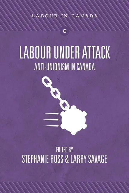 Labour Under Attack: Anti-Unionism in Canada - Paperback