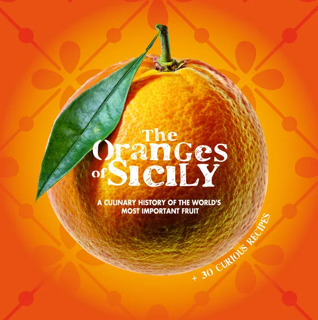 The Oranges of Sicily: A Culinary History of the World's Most Important Fruit + 30 Curious Recipes - Paperback