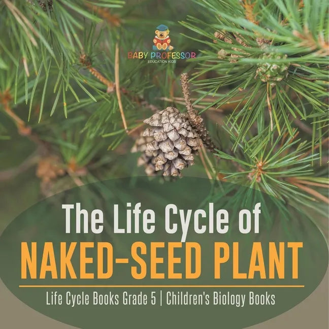 The Life Cycle of Naked-Seed Plant Life Cycle Books Grade 5 Children's Biology Books - Paperback