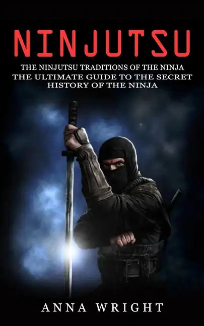 Ninjutsu: The Ninjutsu Traditions of the Ninja (The Ultimate Guide to the Secret History of the Ninja): The Ninjutsu Traditions - Paperback