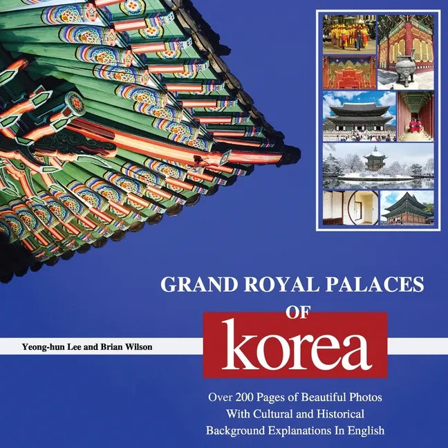 Grand Royal Palaces of Korea: Over 200 Pages of Beautiful Photos With Cultural and Historical Background Explanations In English - Paperback