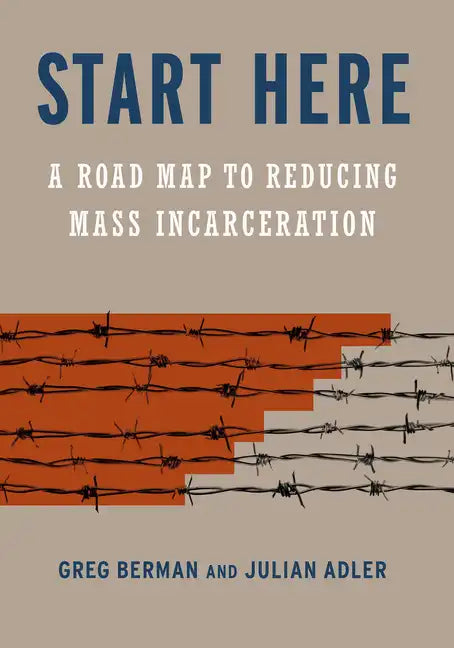 Start Here: A Road Map to Reducing Mass Incarceration - Hardcover