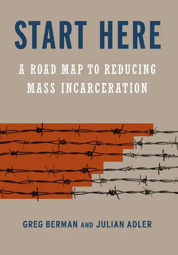 Start Here: A Road Map to Reducing Mass Incarceration - Hardcover