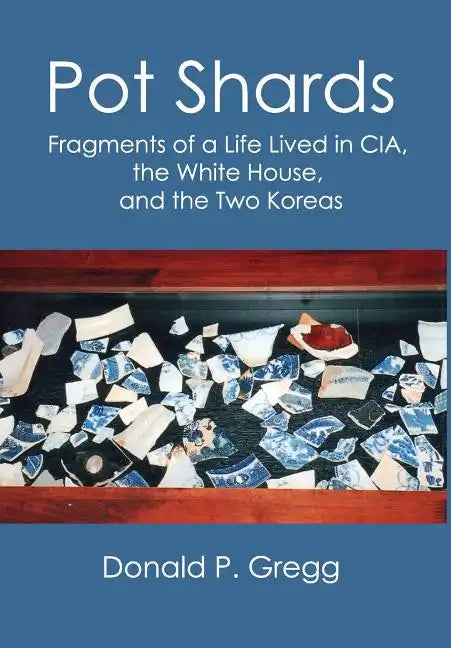 Pot Shards: Fragments of a Life Lived in CIA, the White House, and the Two Koreas - Hardcover