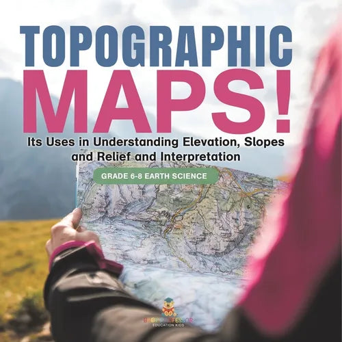Topographic Maps! Its Uses in Understanding Elevation, Slopes and Relief and Interpretation Grade 6-8 Earth Science - Paperback