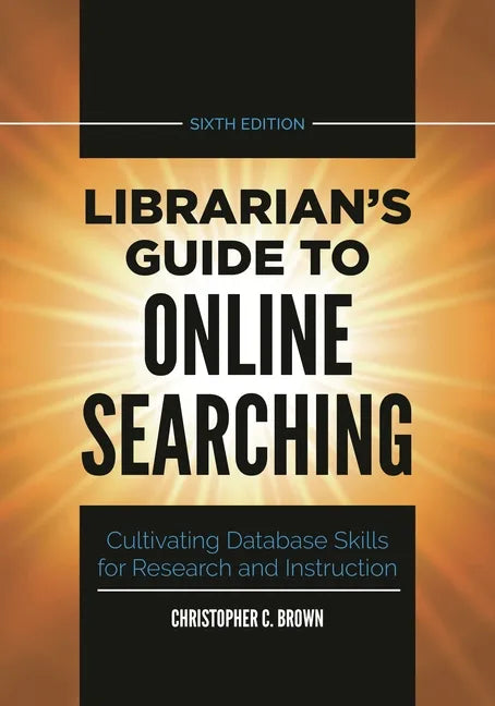 Librarian's Guide to Online Searching: Cultivating Database Skills for Research and Instruction - Hardcover