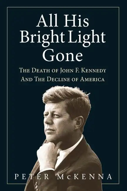 All His Bright Light Gone: The Death of John F. Kennedy and the Decline of America - Paperback