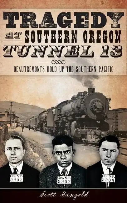 Tragedy at Southern Oregon Tunnel 13: Deautremonts Hold Up the Southern Pacific - Hardcover