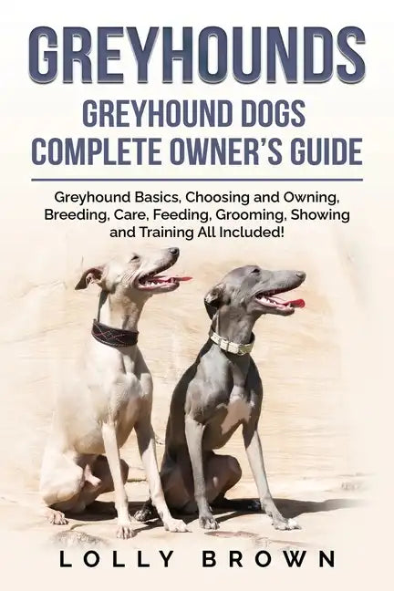 Greyhounds: Greyhound Dogs Complete Owner's Guide - Paperback
