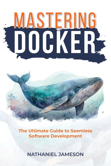 Mastering Docker: The Ultimate Guide to Seamless Software Development - Paperback