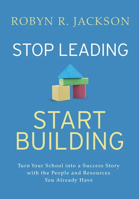 Stop Leading, Start Building!: Turn Your School Into a Success Story with the People and Resources You Already Have - Paperback