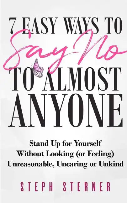 7 Easy Ways to Say NO to Almost Anyone: Stand Up for Yourself Without Looking (or Feeling) Unreasonable, Uncaring or Unkind - Paperback