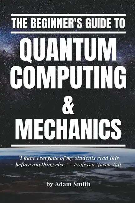 The Beginner's Guide to Quantum Computing & Mechanics - Paperback