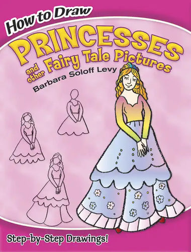 How to Draw Princesses and Other Fairy Tale Pictures: Step-By-Step Drawings! - Paperback