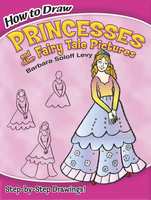 How to Draw Princesses and Other Fairy Tale Pictures: Step-By-Step Drawings! - Paperback